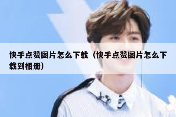 快手点赞图片怎么下载(快手点赞图片怎么下载到相册) 第1张 快手点赞图片怎么下载(快手点赞图片怎么下载到相册) 第1张