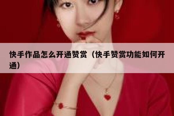 快手作品怎么开通赞赏（快手赞赏功能如何开通） 第1张