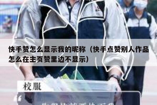 快手赞怎么显示我的昵称(快手点赞别人作品怎么在主页赞里边不显示) 第1张 快手赞怎么显示我的昵称(快手点赞别人作品怎么在主页赞里边不显示) 第1张