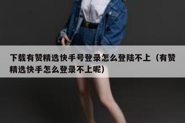 下载有赞精选快手号登录怎么登陆不上(有赞精选快手怎么登录不上呢) 第1张 下载有赞精选快手号登录怎么登陆不上(有赞精选快手怎么登录不上呢) 第1张