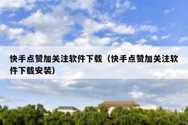 快手点赞加关注软件下载(快手点赞加关注软件下载安装) 第1张 快手点赞加关注软件下载(快手点赞加关注软件下载安装) 第1张