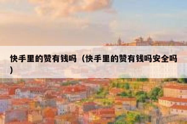 快手里的赞有钱吗(快手里的赞有钱吗安全吗) 第1张 快手里的赞有钱吗(快手里的赞有钱吗安全吗) 第1张