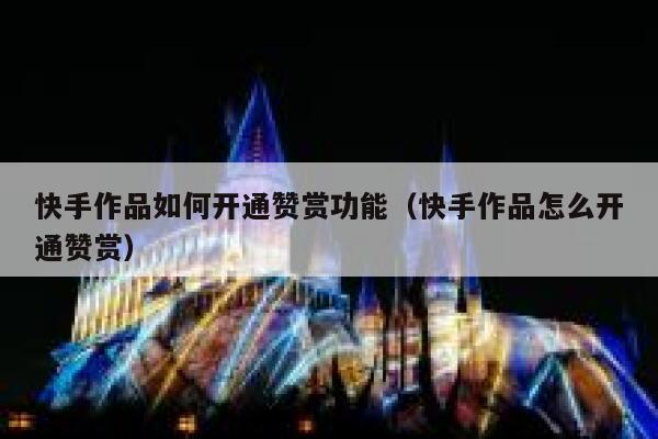 快手作品如何开通赞赏功能（快手作品怎么开通赞赏） 第1张