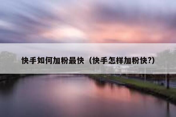 快手如何加粉最快（快手怎样加粉快?） 第1张