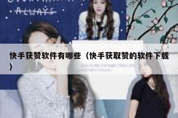 快手获赞软件有哪些(快手获取赞的软件下载) 第1张 快手获赞软件有哪些(快手获取赞的软件下载) 第1张