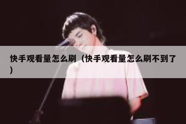 快手观看量怎么刷（快手观看量怎么刷不到了） 第1张