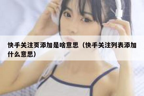 快手关注页添加是啥意思（快手关注列表添加什么意思） 第1张
