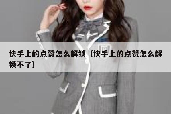 快手上的点赞怎么解锁（快手上的点赞怎么解锁不了） 第1张