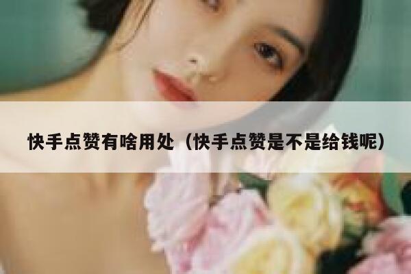 快手点赞有啥用处（快手点赞是不是给钱呢） 第1张