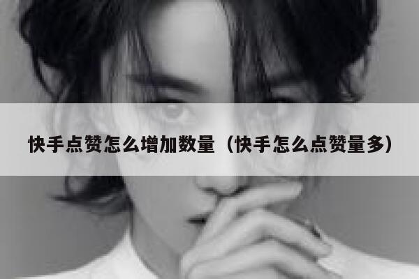 快手点赞怎么增加数量（快手怎么点赞量多） 第1张