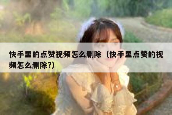 快手里的点赞视频怎么删除（快手里点赞的视频怎么删除?） 第1张