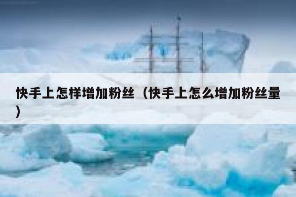 快手上怎样增加粉丝（快手上怎么增加粉丝量） 第1张