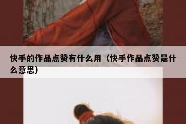 快手的作品点赞有什么用（快手作品点赞是什么意思） 第1张