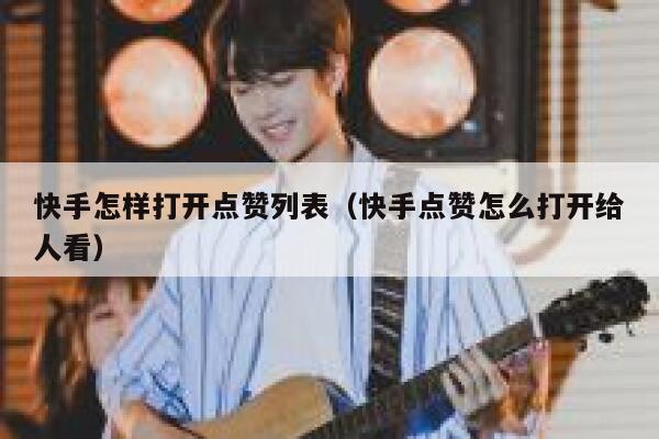 快手怎样打开点赞列表(快手点赞怎么打开给人看) 第1张 快手怎样打开点赞列表(快手点赞怎么打开给人看) 第1张