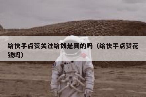 给快手点赞关注给钱是真的吗（给快手点赞花钱吗） 第1张