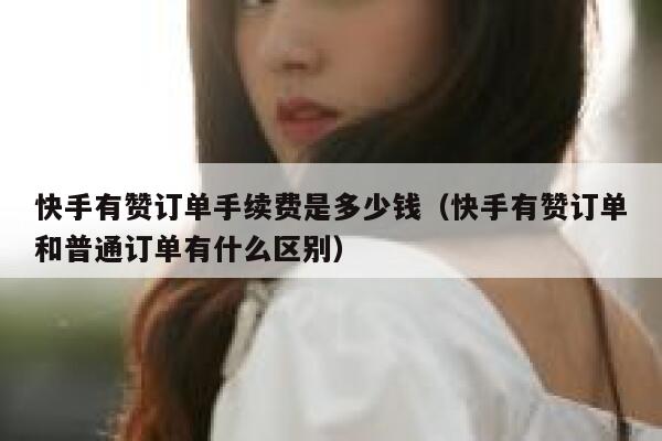 快手有赞订单手续费是多少钱（快手有赞订单和普通订单有什么区别） 第1张