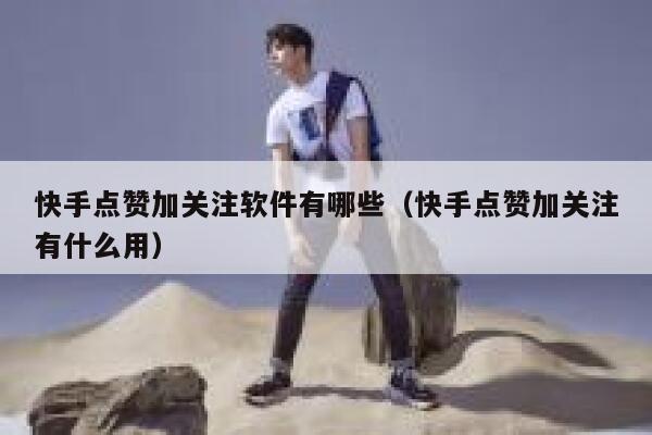 快手点赞加关注软件有哪些(快手点赞加关注有什么用) 第1张 快手点赞加关注软件有哪些(快手点赞加关注有什么用) 第1张