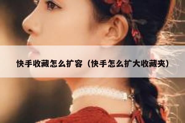 快手收藏怎么扩容(快手怎么扩大收藏夹) 第1张 快手收藏怎么扩容(快手怎么扩大收藏夹) 第1张