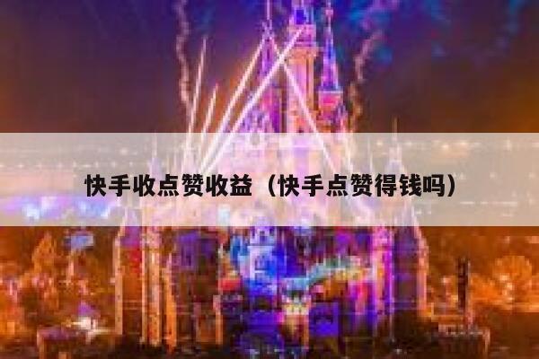 快手收点赞收益（快手点赞得钱吗） 第1张