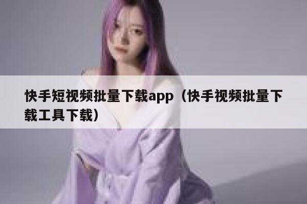 快手短视频批量下载app（快手视频批量下载工具下载） 第1张