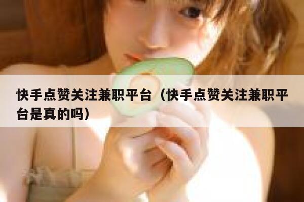 快手点赞关注兼职平台（快手点赞关注兼职平台是真的吗） 第1张