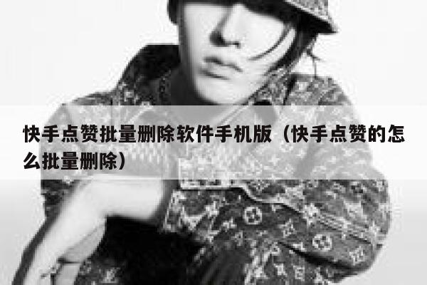 快手点赞批量删除软件手机版(快手点赞的怎么批量删除) 第1张 快手点赞批量删除软件手机版(快手点赞的怎么批量删除) 第1张