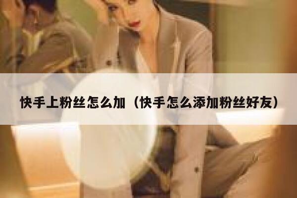 快手上粉丝怎么加（快手怎么添加粉丝好友） 第1张