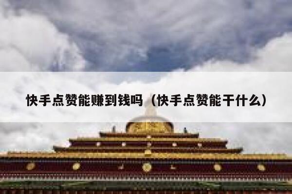 快手点赞能赚到钱吗(快手点赞能干什么) 第1张 快手点赞能赚到钱吗(快手点赞能干什么) 第1张