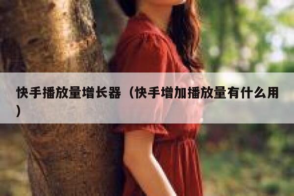 快手播放量增长器(快手增加播放量有什么用) 第1张 快手播放量增长器(快手增加播放量有什么用) 第1张