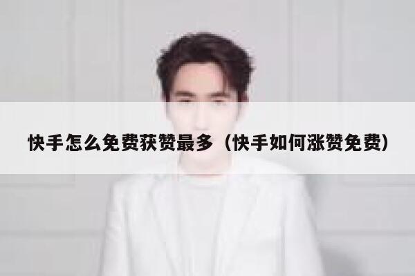 快手怎么免费获赞最多（快手如何涨赞免费） 第1张