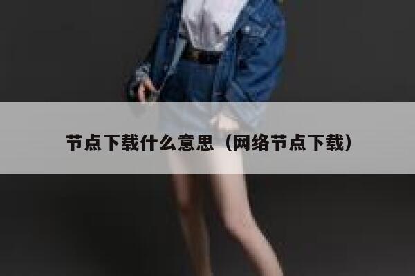 节点下载什么意思(网络节点下载) 第1张 节点下载什么意思(网络节点下载) 第1张