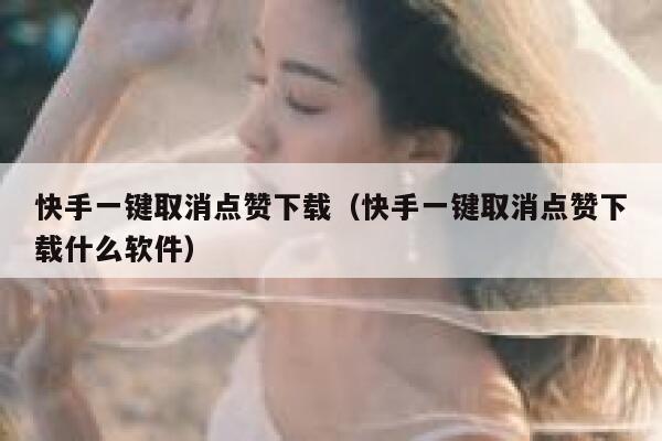 快手一键取消点赞下载(快手一键取消点赞下载什么软件) 第1张 快手一键取消点赞下载(快手一键取消点赞下载什么软件) 第1张