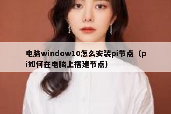 电脑window10怎么安装pi节点（pi如何在电脑上搭建节点） 第1张