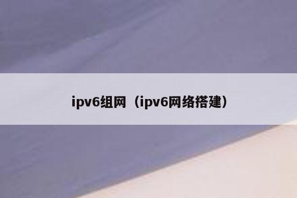 ipv6组网(ipv6网络搭建) 第1张 ipv6组网(ipv6网络搭建) 第1张