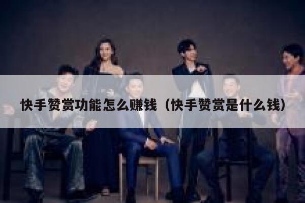 快手赞赏功能怎么赚钱(快手赞赏是什么钱) 第1张 快手赞赏功能怎么赚钱(快手赞赏是什么钱) 第1张