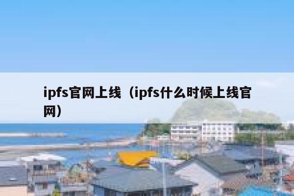 ipfs官网上线（ipfs什么时候上线官网） 第1张