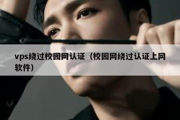 vps绕过校园网认证(校园网绕过认证上网软件) 第1张 vps绕过校园网认证(校园网绕过认证上网软件) 第1张