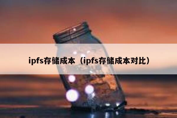 ipfs存储成本（ipfs存储成本对比） 第1张
