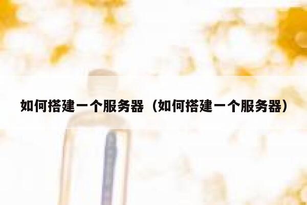 如何搭建一个服务器(如何搭建一个服务器) 第1张 如何搭建一个服务器(如何搭建一个服务器) 第1张