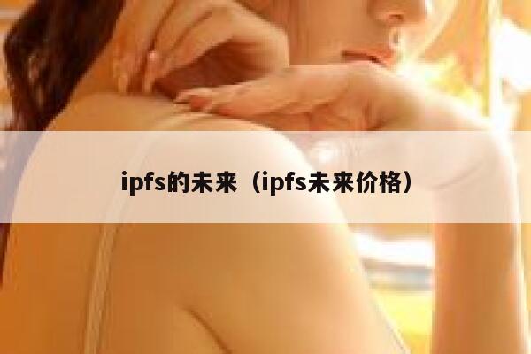 ipfs的未来(ipfs未来价格) 第1张 ipfs的未来(ipfs未来价格) 第1张