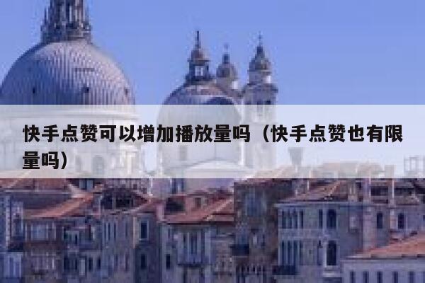 快手点赞可以增加播放量吗（快手点赞也有限量吗） 第1张