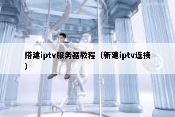 搭建iptv服务器教程（新建iptv连接） 第1张