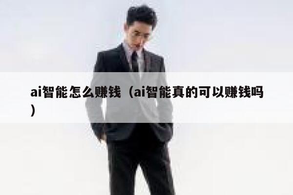 ai智能怎么赚钱(ai智能真的可以赚钱吗) 第1张 ai智能怎么赚钱(ai智能真的可以赚钱吗) 第1张