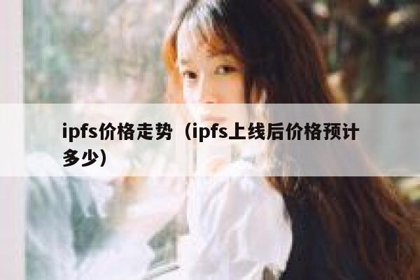 ipfs价格走势（ipfs上线后价格预计多少） 第1张
