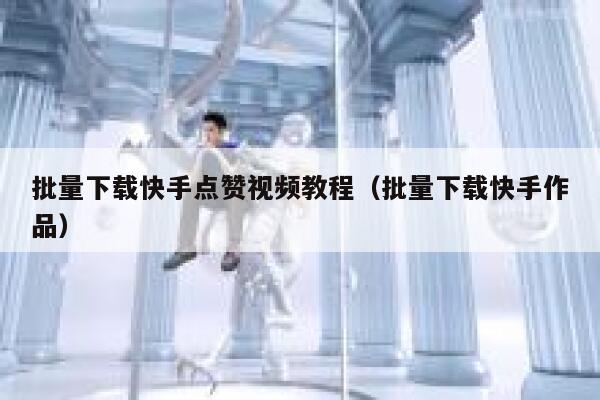 批量下载快手点赞视频教程（批量下载快手作品） 第1张