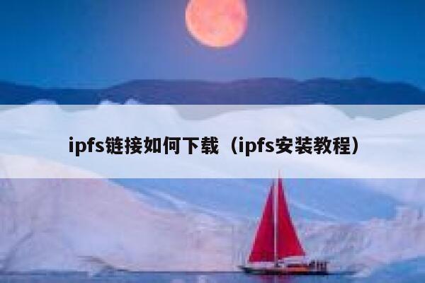 ipfs链接如何下载（ipfs安装教程） 第1张