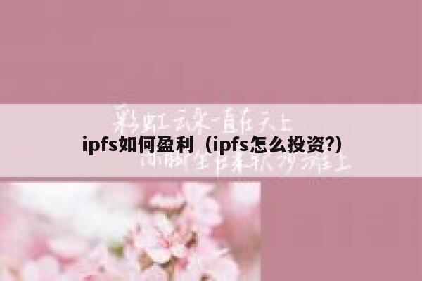 ipfs如何盈利（ipfs怎么投资?） 第1张