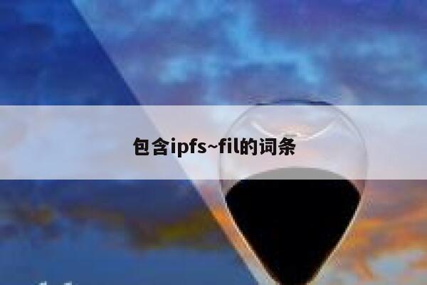 包含ipfs~fil的词条 第1张