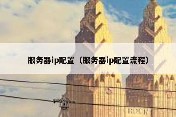 服务器ip配置（服务器ip配置流程） 第1张