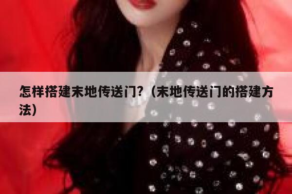 怎样搭建末地传送门?（末地传送门的搭建方法） 第1张